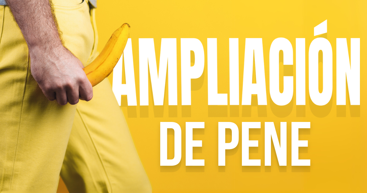 Entre más grande… ¿Mejor? Ampliación de pene